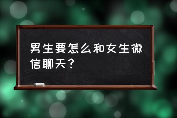 怎么追男生聊天技巧 男生要怎么和女生微信聊天？