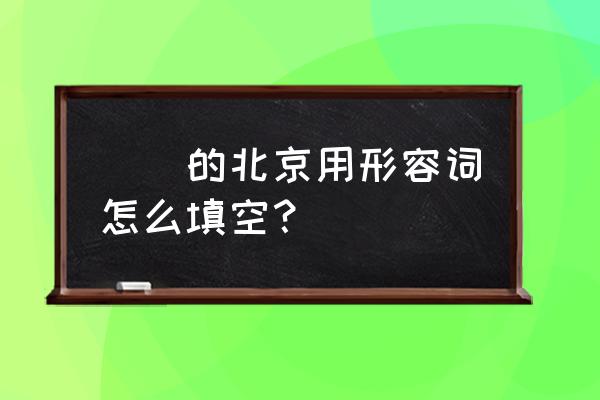 北京有许多的什么填空 ()的北京用形容词怎么填空？