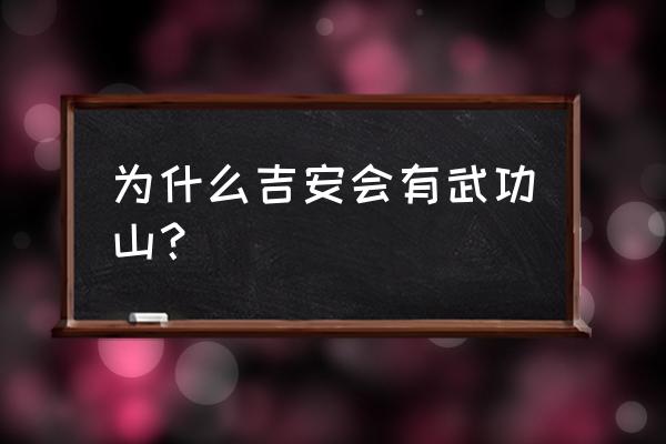 吉安十大景点 为什么吉安会有武功山？