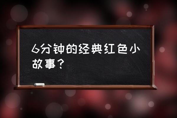 红色故事100个经典 6分钟的经典红色小故事？