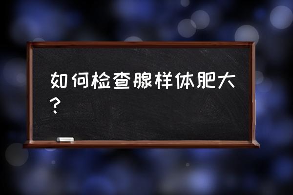 儿童电子鼻咽镜痛苦吗 如何检查腺样体肥大？