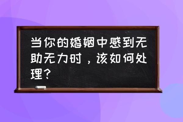 面临婚姻危机我该怎么做 当你的婚姻中感到无助无力时，该如何处理？