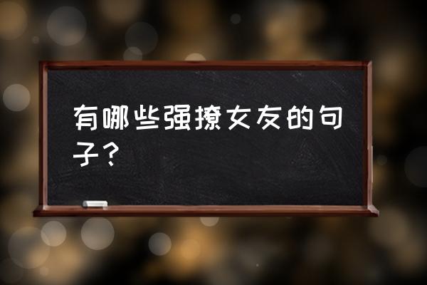 50个极肉麻聊天截图 有哪些强撩女友的句子？